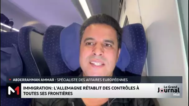 Immigration : Berlin rétablit des contrôles à toutes ses frontières, le point avec Abderrahman Ammar