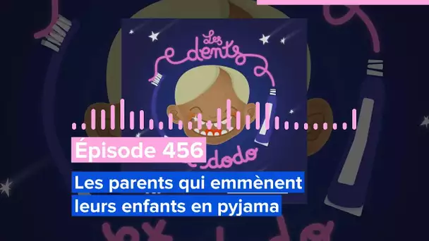 Les dents et dodo - Épisode 456 : Les parents qui emmènent leurs enfants en pyjama