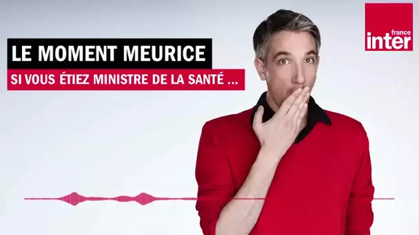 Si vous étiez ministre de la santé... - Le Moment Meurice