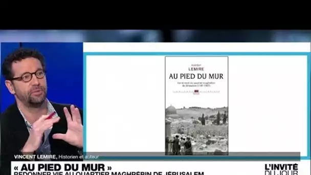 Le chercheur Vincent Lemire raconte le "destin tragique" quartier maghrébin de Jérusalem