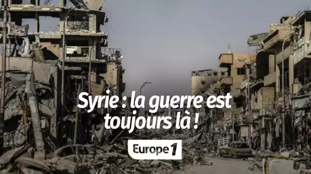 Syrie : même si l'on n'en parle plus, la guerre est toujours là !