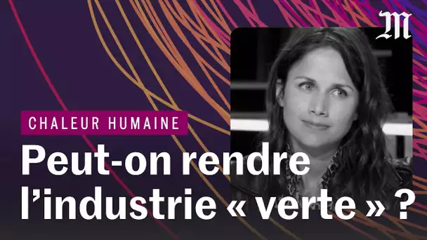 Ecologie : peut-on rendre l'industrie « verte » ?  | CHALEUR HUMAINE S.4 E.6