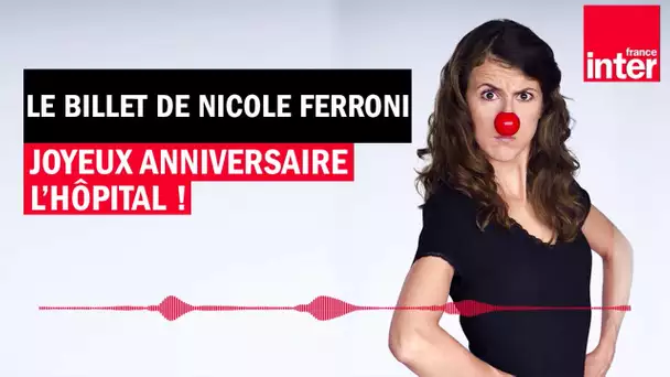 Joyeux anniversaire l'hôpital et son personnel soignant - Le Billet de Nicole Ferroni