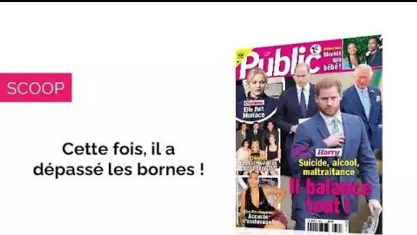 Magazine Public – Cette fois, Harry a dépassé les bornes !