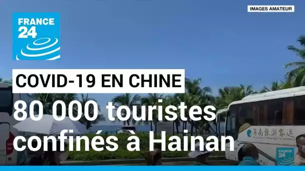 Covid en Chine : 80 000 touristes confinés sur l'île tropicale de Hainan • FRANCE 24