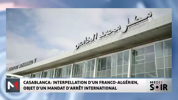 Casablanca : Interpellation d´un Franco-algérien, objet d´un mandat d´arrêt international