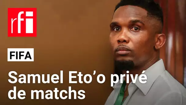 Foot : pourquoi Samuel Eto’o est-il privé de matchs ? • RFI