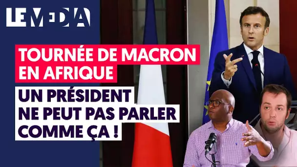 TOURNÉE DE MACRON EN AFRIQUE : UN PRÉSIDENT NE PEUT PAS PARLER COMME ÇA !