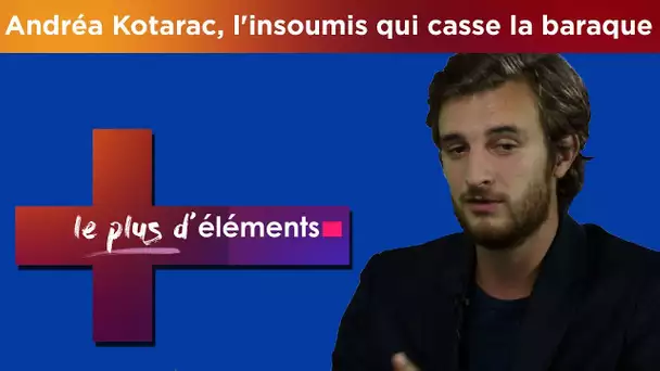 Le Plus d&#039;Eléments n°12 : Andréa Kotarac, l&#039;insoumis qui casse la baraque