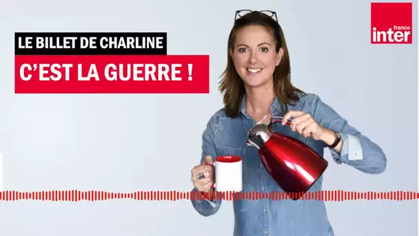 C'est la guerre ! Le billet de Charline