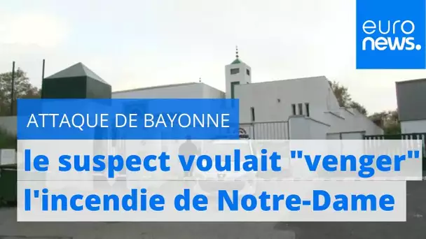 Attaque de Bayonne : le suspect voulait "venger" l'incendie de Notre-Dame
