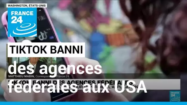 TikTok banni des agences fédérales : Washington donne 30 jours pour supprimer l'application