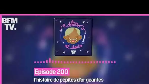 Épisode 200 : l’histoire de pépites d’or géantes - Les dents et dodo