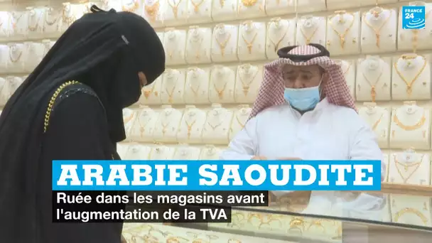 Arabie saoudite : ruée dans les magasins avant l'augmentation de la TVA