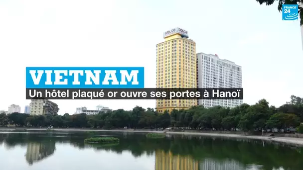 Vietnam : un hôtel plaqué or ouvre ses portes à Hanoï