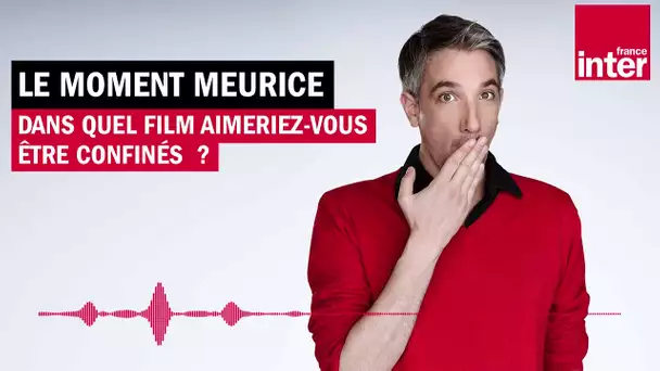 Dans quel film aimeriez-vous être confinés ? Le Moment Meurice