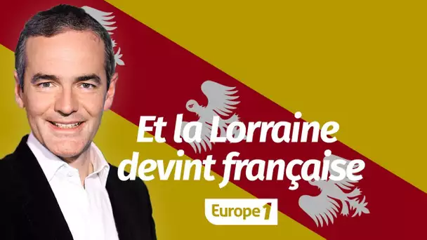 Au cœur de l'Histoire: Et la Lorraine devint française (Franck Ferrand)