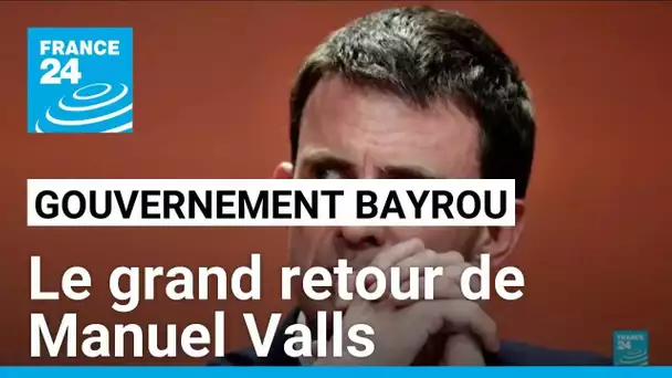 Gouvernement Bayrou : le grand retour de Manuel Valls • FRANCE 24