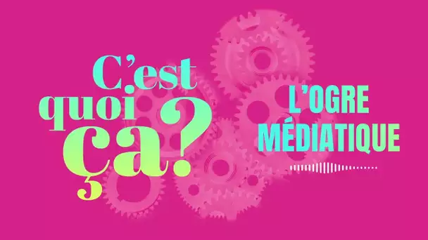 C'est quoi ça, l'ogre médiatique ?