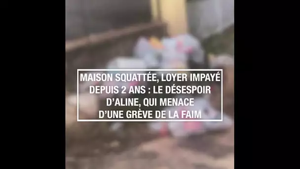 Maison squattée, loyer impayé depuis 2 ans : le désespoir d'Aline, qui menace d'une grève de la faim