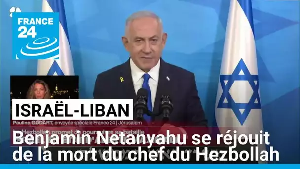 La mort d'Hassan Nasrallah va changer "l'équilibre des forces" dans la région, selon Netanyahu