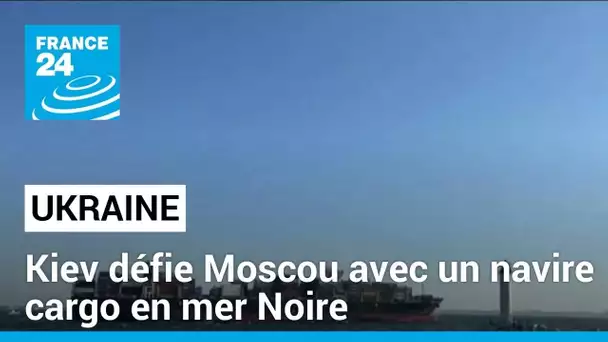 Ukraine : Kiev défie Moscou avec un navire cargo en mer Noire • FRANCE 24