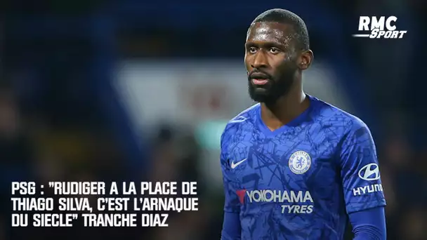 PSG : "Rüdiger à la place de Thiago Silva, c'est l'arnaque du siècle !" tranche Diaz