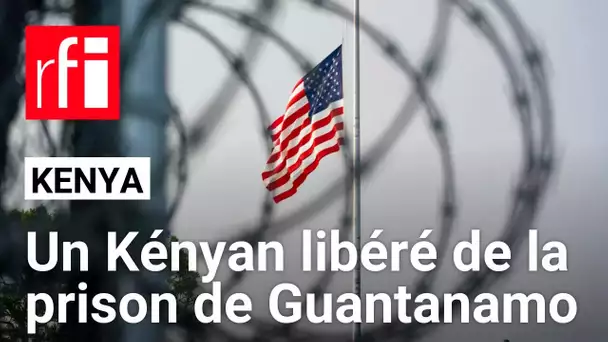 Kenya : un Kényan libéré de la prison de Guantanamo • RFI