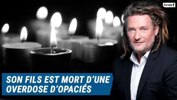 Olivier Delacroix (Libre antenne) - Son fils est mort d’une overdose d’opiacés