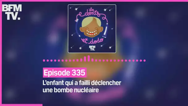 Episode 335 : L’enfant qui a failli déclencher une bombe nucléaire  - Les dents et dodo