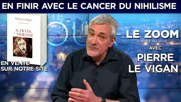 Le Zoom avec Pierre Le Vigan : en finir avec le cancer du nihilisme