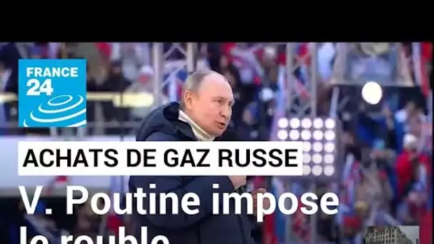 Achats de gaz russe en roubles : Vladimir Poutine impose sa monnaie pour les paiements • FRANCE 24