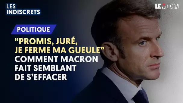 "PROMIS, JURÉ, JE FERME MA GUEULE" : COMMENT MACRON FAIT SEMBLANT DE S’EFFACER