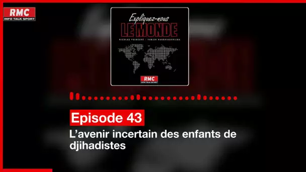 Expliquez-nous le monde - Episode 43 : L’avenir incertain des enfants de djihadistes