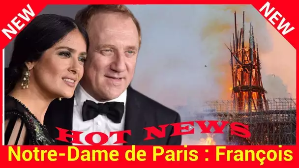 Notre-Dame de Paris: François-Henri Pinault, la mari de Salma Hayek, débloque 100 millions d'euros