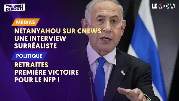 NETANYAHOU SUR CNEWS : UNE INTERVIEW SURRÉALISTE / RETRAITES : PREMIÈRE VICTOIRE POUR LE NFP !