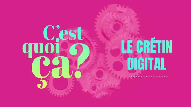 C'est quoi ça, le crétin digital ?