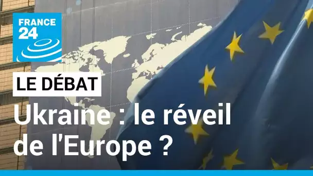 LE DÉBAT - Ukraine : le réveil de l'Europe ? Défense, énergie, alimentation… La quête d'indépendance