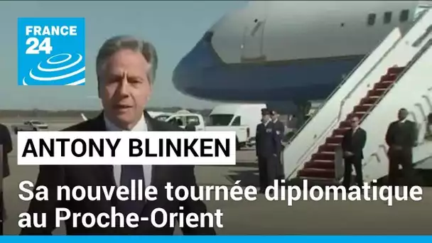 Antony Blinken entame une nouvelle tournée diplomatique au Proche-Orient • FRANCE 24