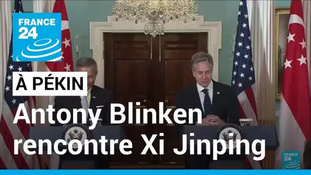 Antony Blinken en Chine : il va rencontrer Xi Jinping à Pékin selon un responsable américain