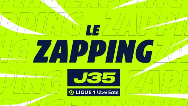 Zapping de la 35ème journée - Ligue 1 Uber Eats / 2022/2023