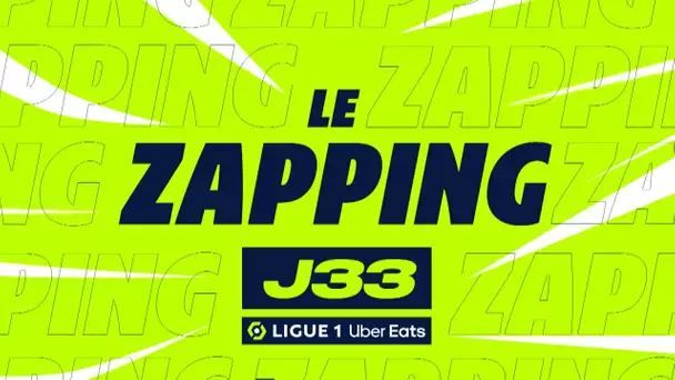 Zapping de la 33ème journée - Ligue 1 Uber Eats / 2022/2023