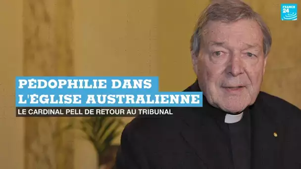 Pédophilie dans l'Église australienne : le cardinal Pell de retour au tribunal