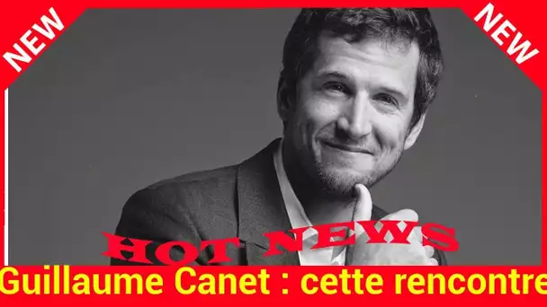 Guillaume Canet : cette rencontre qui lui a permis d'approcher le monde du cinéma