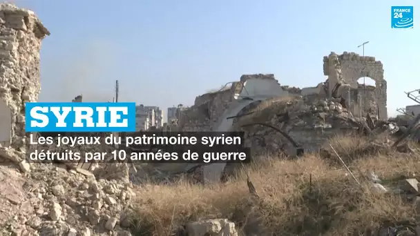 Syrie : les joyaux du patrimoine syrien détruits par 10 années de guerre