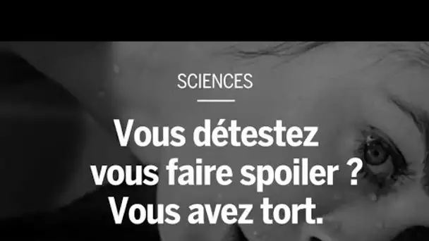 Vous détestez vous faire spoiler ? Vous avez tort