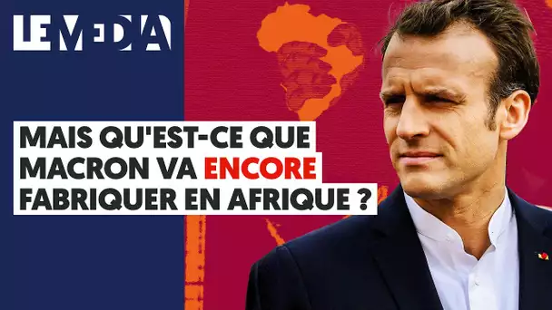 MAIS QU'EST-CE QUE MACRON VA ENCORE FABRIQUER EN AFRIQUE ?