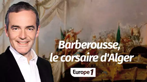 Au cœur de l'histoire: Barberousse, le corsaire d'Alger (Franck Ferrand)