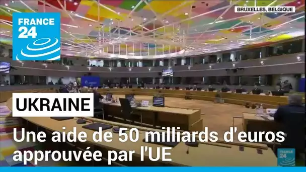 À Bruxelles, l'UE approuve une aide de 50 milliards d'euros pour l'Ukraine • FRANCE 24