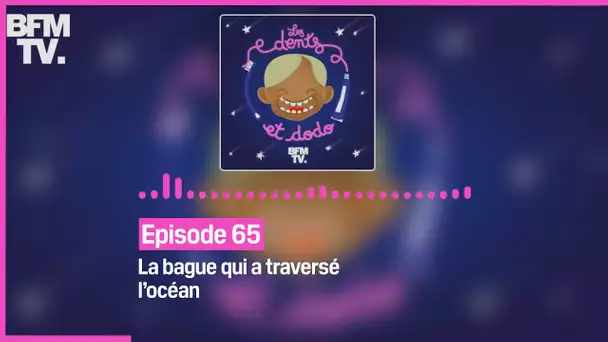 Episode 65 : La bague qui a traversé l’océan - Les dents et dodo